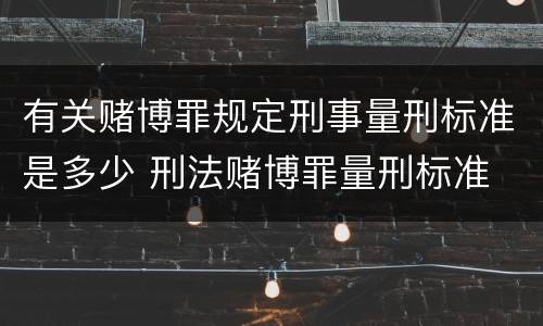 有关赌博罪规定刑事量刑标准是多少 刑法赌博罪量刑标准