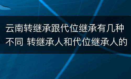 云南转继承跟代位继承有几种不同 转继承人和代位继承人的区别