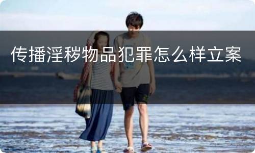 传播淫秽物品犯罪怎么样立案