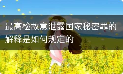 最高检故意泄露国家秘密罪的解释是如何规定的