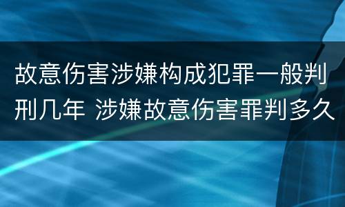 故意伤害涉嫌构成犯罪一般判刑几年 涉嫌故意伤害罪判多久