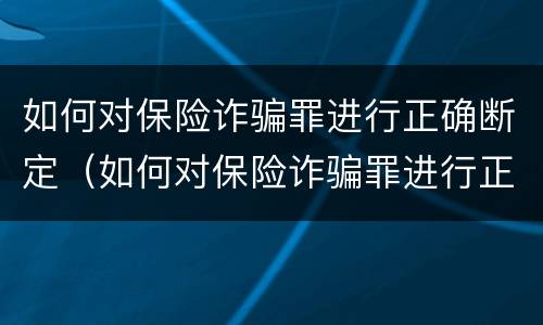 如何对保险诈骗罪进行正确断定（如何对保险诈骗罪进行正确断定处罚）