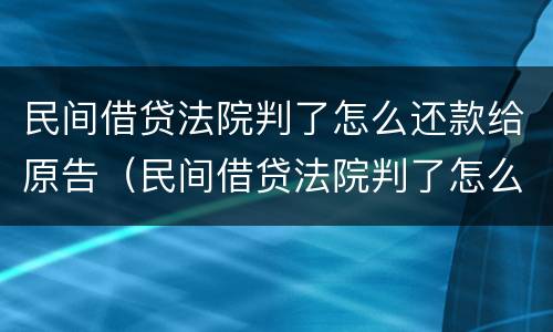 民间借贷法院判了怎么还款给原告（民间借贷法院判了怎么还款给原告看）