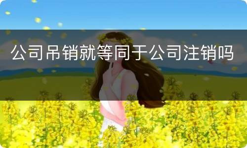 公司吊销就等同于公司注销吗