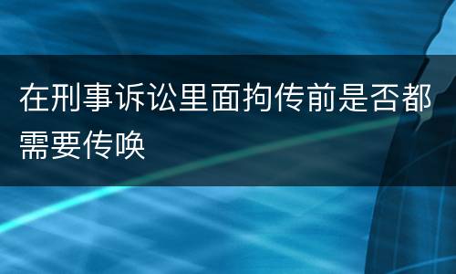在刑事诉讼里面拘传前是否都需要传唤