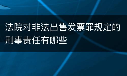 法院对非法出售发票罪规定的刑事责任有哪些