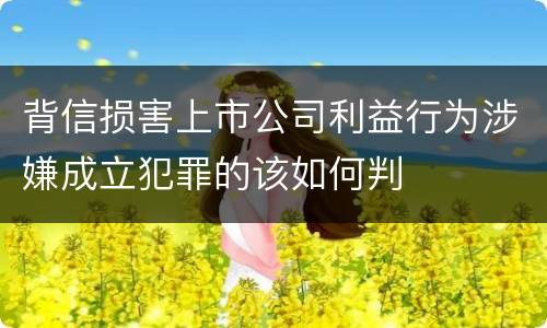 背信损害上市公司利益行为涉嫌成立犯罪的该如何判