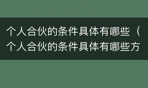 个人合伙的条件具体有哪些（个人合伙的条件具体有哪些方面）