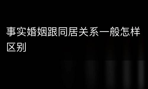 事实婚姻跟同居关系一般怎样区别