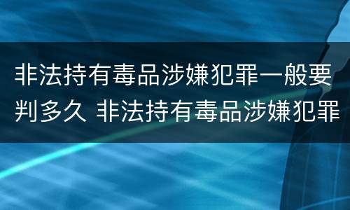 非法持有毒品涉嫌犯罪一般要判多久 非法持有毒品涉嫌犯罪一般要判多久刑期