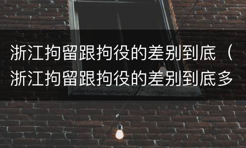 浙江拘留跟拘役的差别到底（浙江拘留跟拘役的差别到底多大）