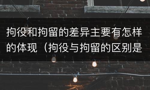 拘役和拘留的差异主要有怎样的体现（拘役与拘留的区别是什么）
