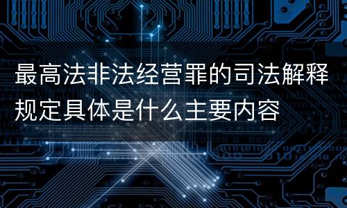 最高法非法经营罪的司法解释规定具体是什么主要内容