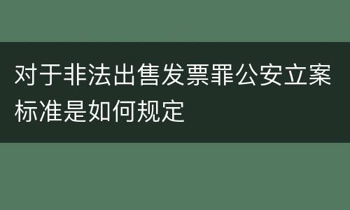 对于非法出售发票罪公安立案标准是如何规定