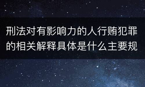 刑法对有影响力的人行贿犯罪的相关解释具体是什么主要规定