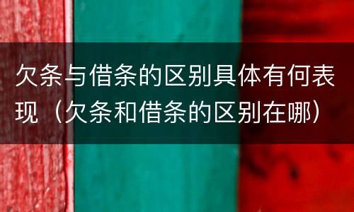 欠条与借条的区别具体有何表现（欠条和借条的区别在哪）