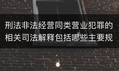 刑法非法经营同类营业犯罪的相关司法解释包括哪些主要规定