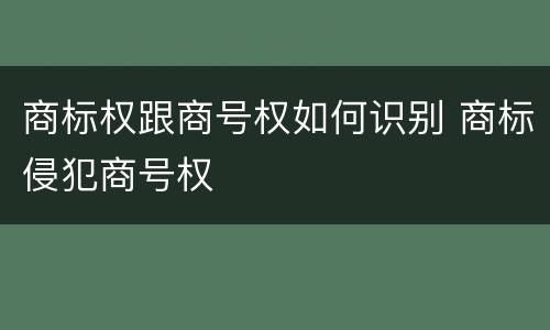 商标权跟商号权如何识别 商标侵犯商号权