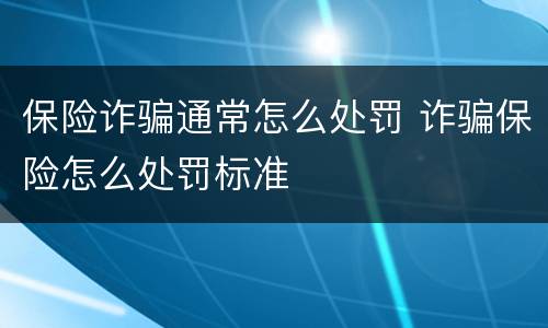 保险诈骗通常怎么处罚 诈骗保险怎么处罚标准