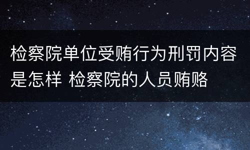 检察院单位受贿行为刑罚内容是怎样 检察院的人员贿赂