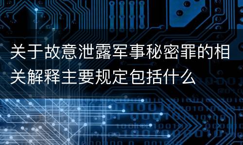 关于故意泄露军事秘密罪的相关解释主要规定包括什么