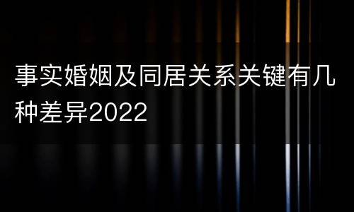 事实婚姻及同居关系关键有几种差异2022