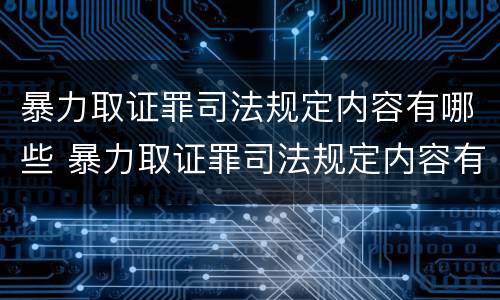 暴力取证罪司法规定内容有哪些 暴力取证罪司法规定内容有哪些呢