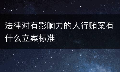 法律对有影响力的人行贿案有什么立案标准