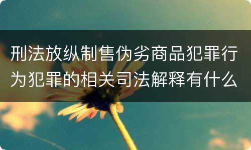 刑法放纵制售伪劣商品犯罪行为犯罪的相关司法解释有什么内容