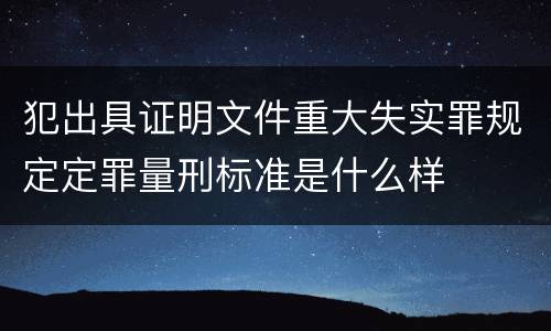 犯出具证明文件重大失实罪规定定罪量刑标准是什么样