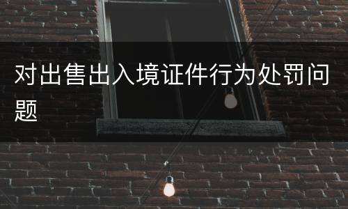 对出售出入境证件行为处罚问题