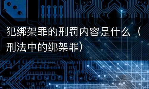 犯绑架罪的刑罚内容是什么（刑法中的绑架罪）