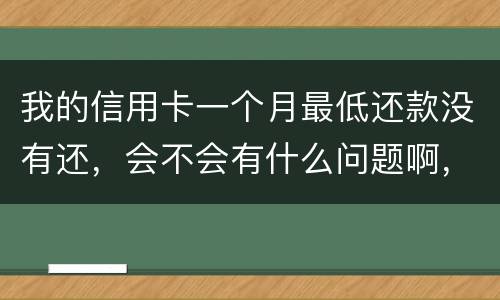 我的信用卡一个月最低还款没有还，会不会有什么问题啊，先把最低还款还上可以吗