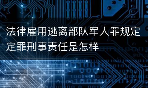 法律雇用逃离部队军人罪规定定罪刑事责任是怎样
