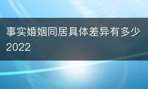 事实婚姻同居具体差异有多少2022