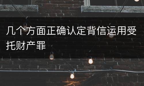 几个方面正确认定背信运用受托财产罪