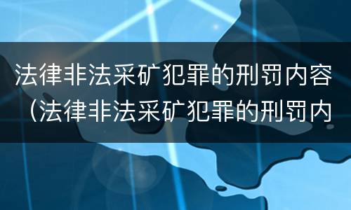 法律非法采矿犯罪的刑罚内容（法律非法采矿犯罪的刑罚内容是什么）