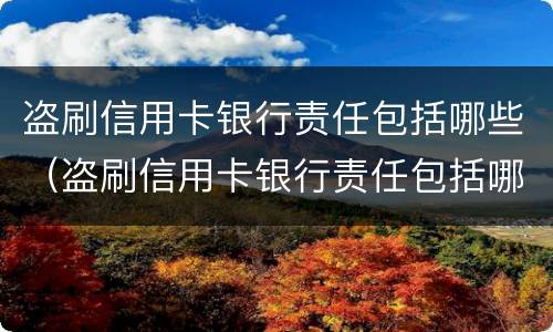 盗刷信用卡银行责任包括哪些（盗刷信用卡银行责任包括哪些行为）