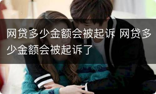 网贷多少金额会被起诉 网贷多少金额会被起诉了