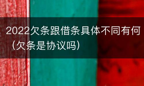 2022欠条跟借条具体不同有何（欠条是协议吗）