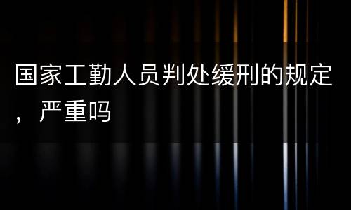 国家工勤人员判处缓刑的规定,严重吗