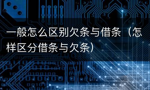 一般怎么区别欠条与借条（怎样区分借条与欠条）