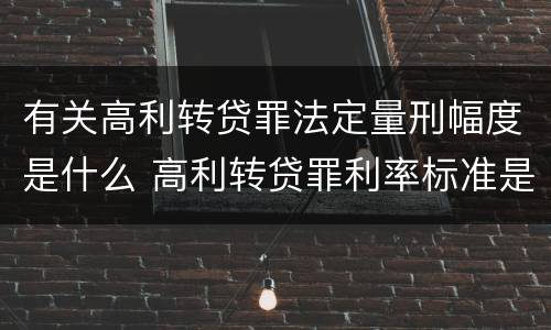 有关高利转贷罪法定量刑幅度是什么 高利转贷罪利率标准是什么