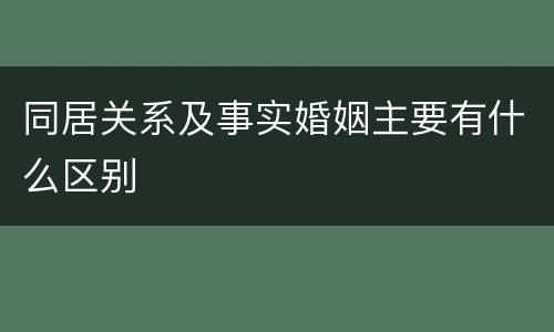 同居关系及事实婚姻主要有什么区别