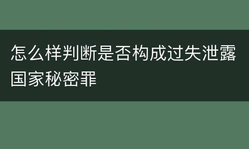 怎么样判断是否构成过失泄露国家秘密罪