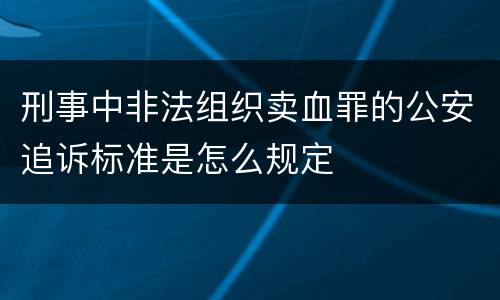 刑事中非法组织卖血罪的公安追诉标准是怎么规定