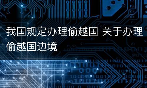 我国规定办理偷越国 关于办理偷越国边境