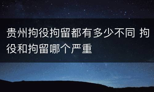 贵州拘役拘留都有多少不同 拘役和拘留哪个严重