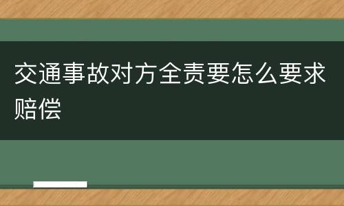 交通事故对方全责要怎么要求赔偿