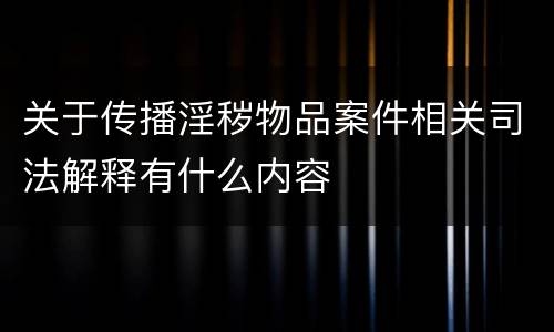 关于传播淫秽物品案件相关司法解释有什么内容